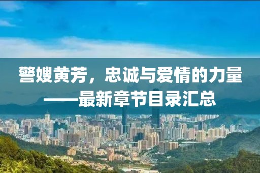 警嫂黃芳，忠誠與愛情的力量——最新章節(jié)目錄匯總