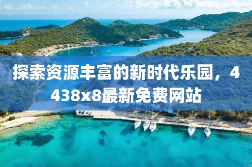 探索資源豐富的新時代樂園，4438x8最新免費網站
