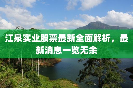 江泉實(shí)業(yè)股票最新全面解析，最新消息一覽無余