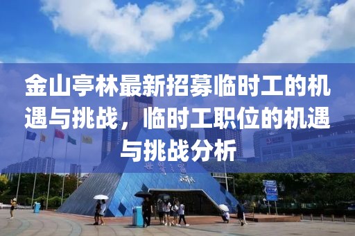 金山亭林最新招募臨時(shí)工的機(jī)遇與挑戰(zhàn)，臨時(shí)工職位的機(jī)遇與挑戰(zhàn)分析