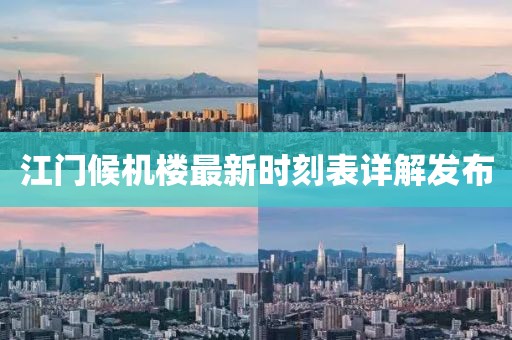 江門候機(jī)樓最新時(shí)刻表詳解發(fā)布