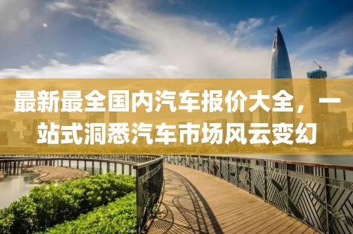 最新最全國(guó)內(nèi)汽車(chē)報(bào)價(jià)大全，一站式洞悉汽車(chē)市場(chǎng)風(fēng)云變幻