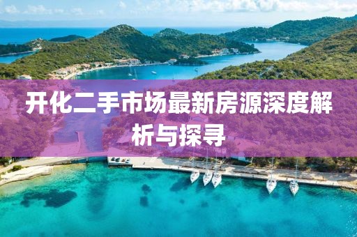 開化二手市場最新房源深度解析與探尋