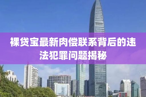 裸貸寶最新肉償聯(lián)系背后的違法犯罪問(wèn)題揭秘