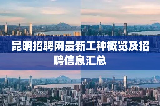 昆明招聘網(wǎng)最新工種概覽及招聘信息匯總