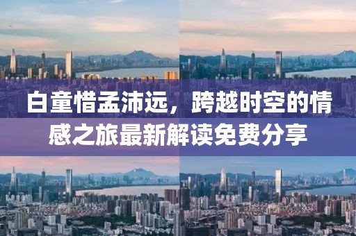 白童惜孟沛遠，跨越時空的情感之旅最新解讀免費分享