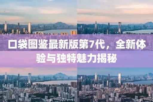 口袋圖鑒最新版第7代，全新體驗(yàn)與獨(dú)特魅力揭秘