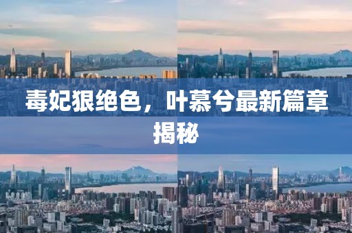 毒妃狠絕色，葉慕兮最新篇章揭秘