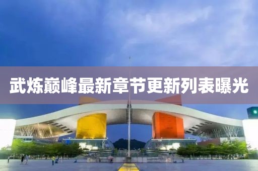 武煉巔峰最新章節(jié)更新列表曝光