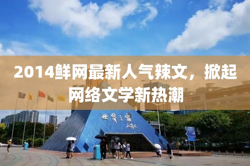 2014鮮網(wǎng)最新人氣辣文，掀起網(wǎng)絡(luò)文學(xué)新熱潮