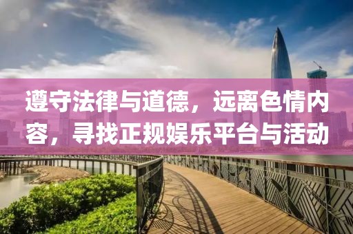 遵守法律與道德，遠(yuǎn)離色情內(nèi)容，尋找正規(guī)娛樂平臺與活動