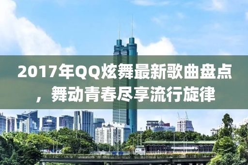 2017年QQ炫舞最新歌曲盤點，舞動青春盡享流行旋律