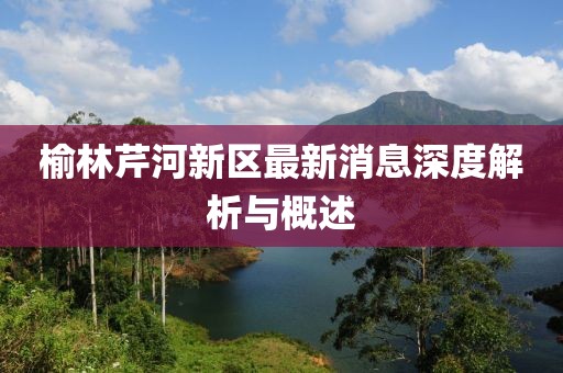 榆林芹河新區(qū)最新消息深度解析與概述