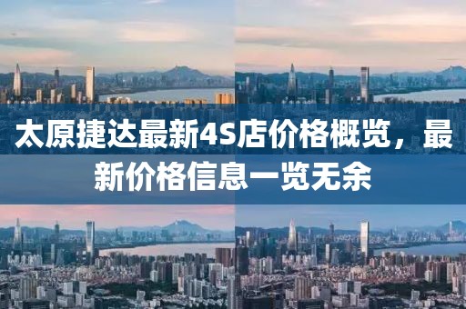 太原捷達(dá)最新4S店價(jià)格概覽，最新價(jià)格信息一覽無(wú)余