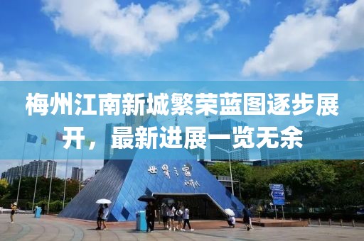 梅州江南新城繁榮藍(lán)圖逐步展開，最新進(jìn)展一覽無余