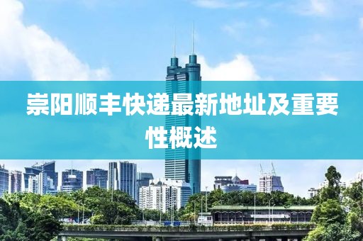 崇陽(yáng)順豐快遞最新地址及重要性概述