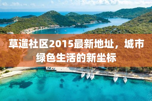 草遛社區(qū)2015最新地址，城市綠色生活的新坐標(biāo)
