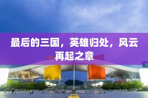 最后的三國(guó)，英雄歸處，風(fēng)云再起之章