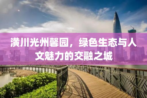 潢川光州馨園，綠色生態(tài)與人文魅力的交融之城