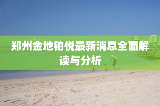鄭州金地鉑悅最新消息全面解讀與分析