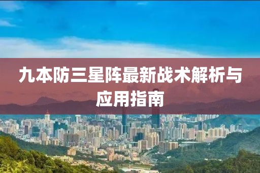 九本防三星陣最新戰(zhàn)術(shù)解析與應(yīng)用指南