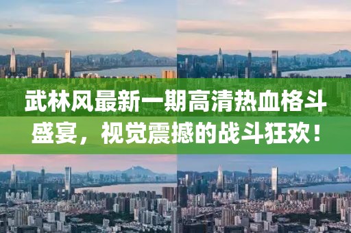 武林風最新一期高清熱血格斗盛宴，視覺震撼的戰(zhàn)斗狂歡！
