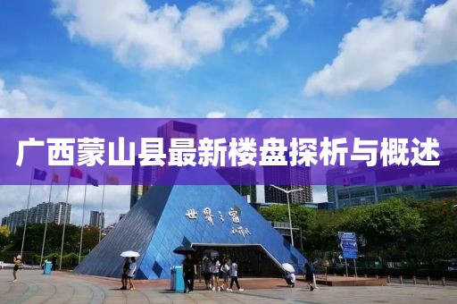 廣西蒙山縣最新樓盤探析與概述