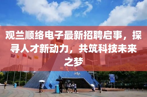 觀蘭順絡(luò)電子最新招聘啟事，探尋人才新動(dòng)力，共筑科技未來(lái)之夢(mèng)
