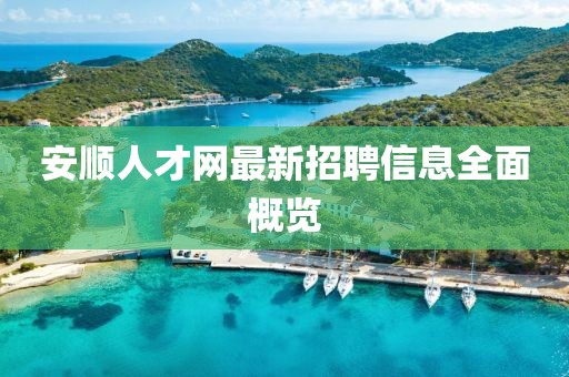 安順人才網(wǎng)最新招聘信息全面概覽