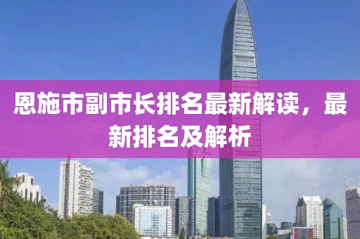 恩施市副市長排名最新解讀，最新排名及解析