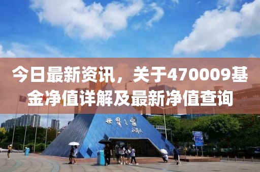今日最新資訊，關(guān)于470009基金凈值詳解及最新凈值查詢