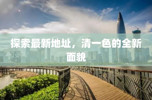 探索最新地址，清一色的全新面貌