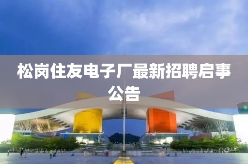 松崗住友電子廠最新招聘啟事公告
