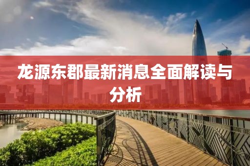 龍?jiān)礀|郡最新消息全面解讀與分析