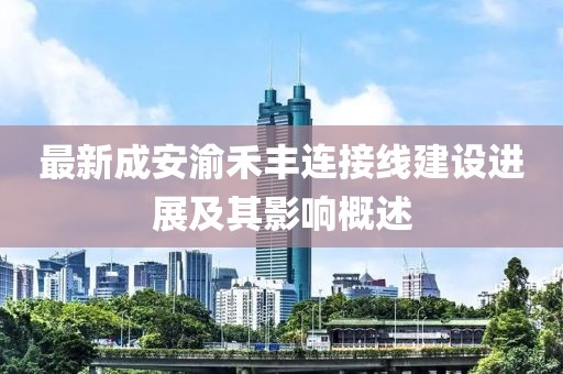 最新成安渝禾豐連接線建設(shè)進展及其影響概述