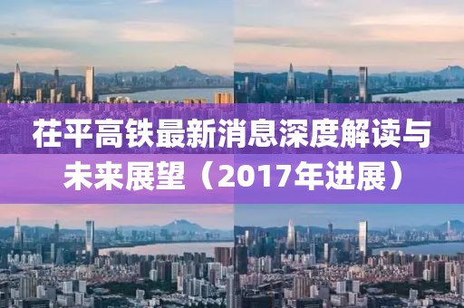 茌平高鐵最新消息深度解讀與未來展望（2017年進(jìn)展）