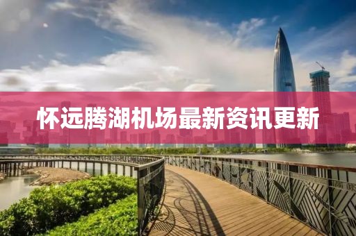 懷遠(yuǎn)騰湖機(jī)場最新資訊更新