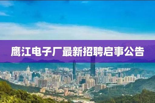 鷹江電子廠最新招聘啟事公告