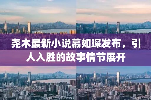 堯木最新小說(shuō)慕如琛發(fā)布，引人入勝的故事情節(jié)展開(kāi)