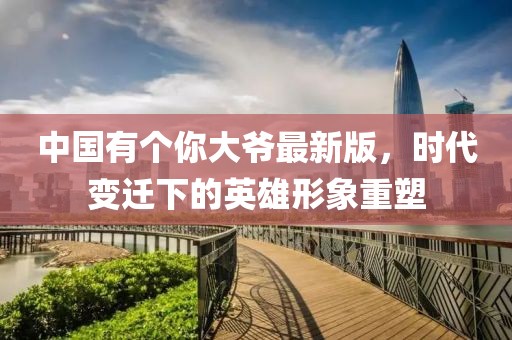 中國有個你大爺最新版，時代變遷下的英雄形象重塑