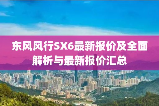 東風(fēng)風(fēng)行SX6最新報(bào)價(jià)及全面解析與最新報(bào)價(jià)匯總