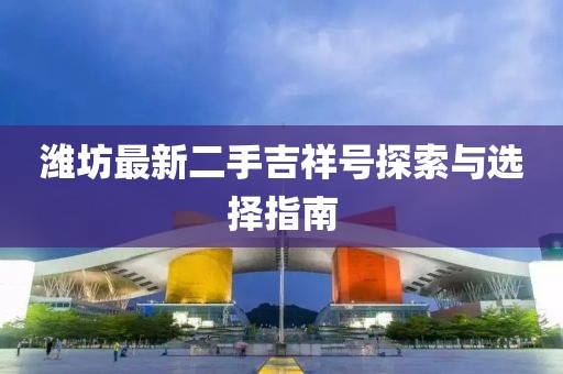 濰坊最新二手吉祥號探索與選擇指南