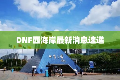 DNF西海岸最新消息速遞