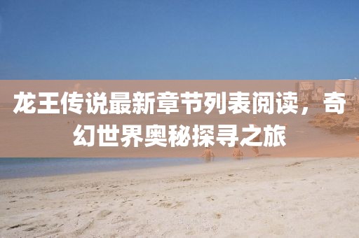 龍王傳說(shuō)最新章節(jié)列表閱讀，奇幻世界奧秘探尋之旅