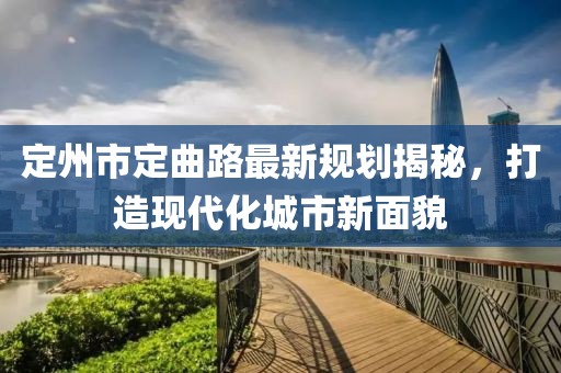 定州市定曲路最新規(guī)劃揭秘，打造現(xiàn)代化城市新面貌