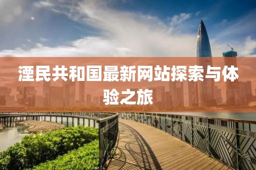 湮民共和國(guó)最新網(wǎng)站探索與體驗(yàn)之旅