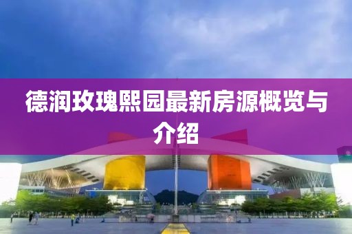 德潤(rùn)玫瑰熙園最新房源概覽與介紹