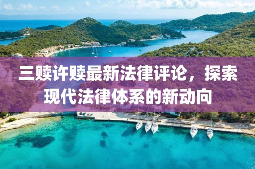 三贖許贖最新法律評論，探索現(xiàn)代法律體系的新動向