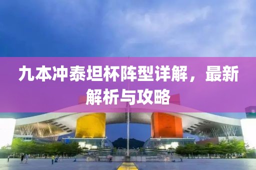 九本沖泰坦杯陣型詳解，最新解析與攻略