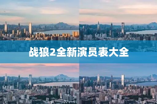 戰(zhàn)狼2全新演員表大全